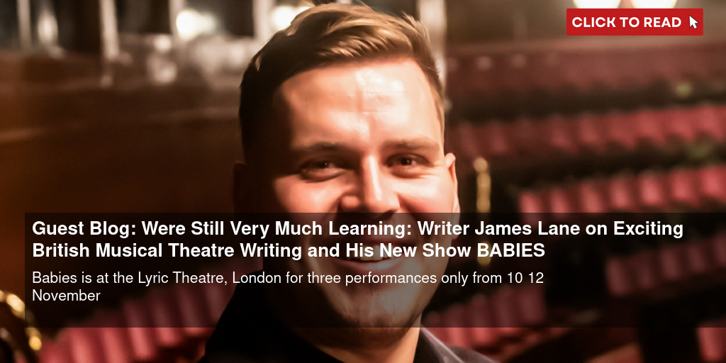 Guest Blog: 'We're Still Very Much Learning': Writer James Lane on Exciting British Musical Theatre Writing and His New Show BABIES - Vimarsana News