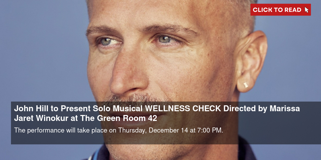 John Hill to Present Solo Musical WELLNESS CHECK Directed by Marissa Jaret  Winokur at The Green Room 42