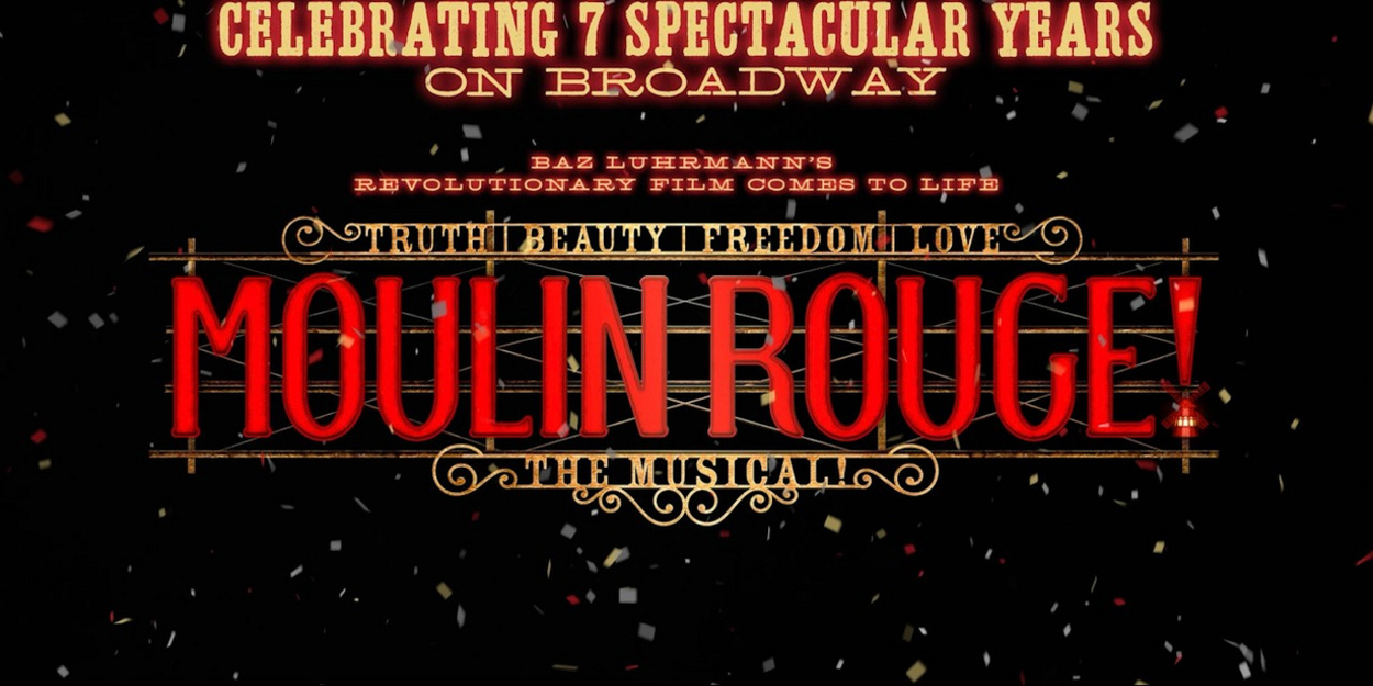 MOULIN ROUGE! THE MUSICAL Marks 7 Years on Broadway MOULIN ROUGE! THE MUSICAL Marks 7 Years on Broadway