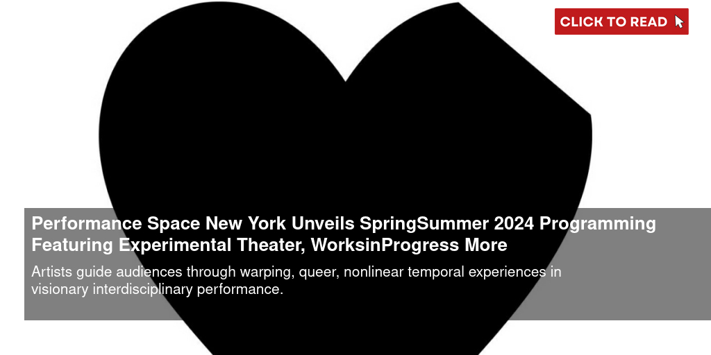 Performance Space New York Unveils Spring-Summer 2024 Programming Featuring Experimental Theater, Works-in-Progress & More - Vimarsana News
