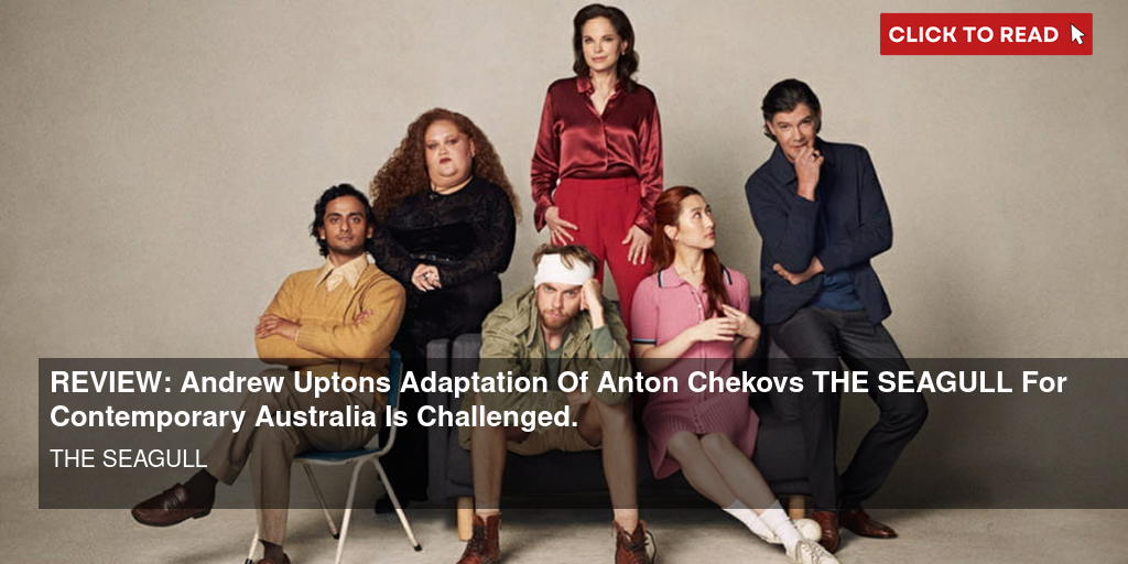 REVIEW: Andrew Upton's Adaptation Of Anton Chekov's THE SEAGULL For Contemporary Australia Is Challenged. - Vimarsana News