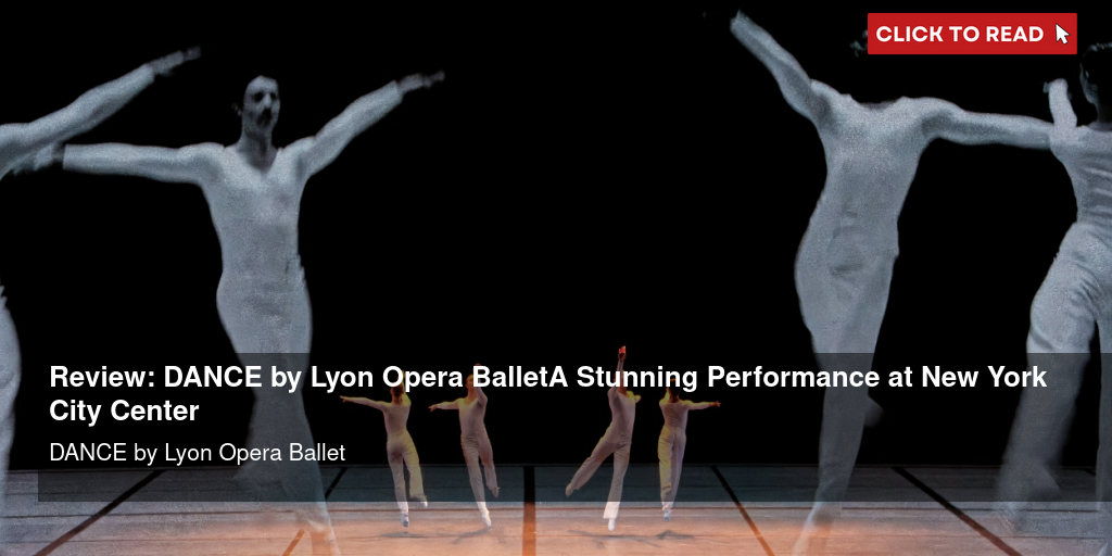 Review: DANCE by Lyon Opera Ballet-A Stunning Performance at New York City Center - Vimarsana News
