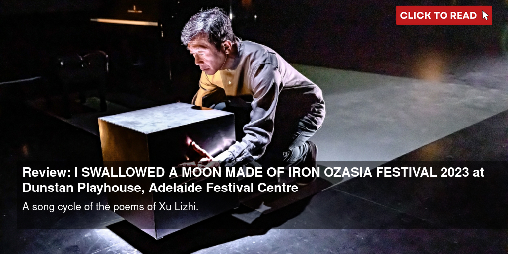 Review: 我咽下一枚铁做的月亮 - I SWALLOWED A MOON MADE OF IRON – OZASIA FESTIVAL 2023 at Dunstan Playhouse, Adelaide Festival Centre - Vimarsana News