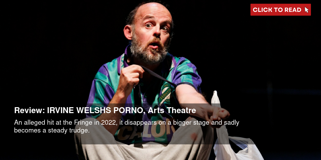 Review: IRVINE WELSH'S PORNO, Arts Theatre - Vimarsana News