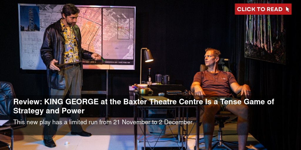 Review: KING GEORGE at the Baxter Theatre Centre Is a Tense Game of Strategy and Power - Vimarsana News