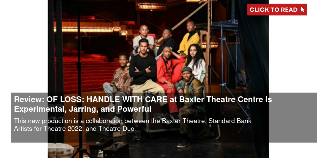 Review: OF LOSS: HANDLE WITH CARE at Baxter Theatre Centre Is Experimental, Jarring, and Powerful - Vimarsana News