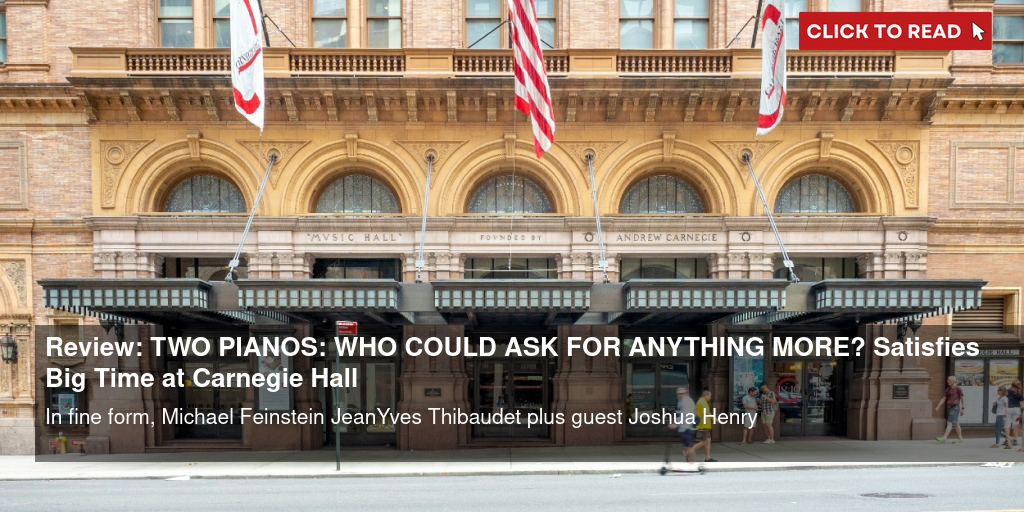 Review: TWO PIANOS: WHO COULD ASK FOR ANYTHING MORE? Satisfies Big Time at Carnegie Hall - Vimarsana News