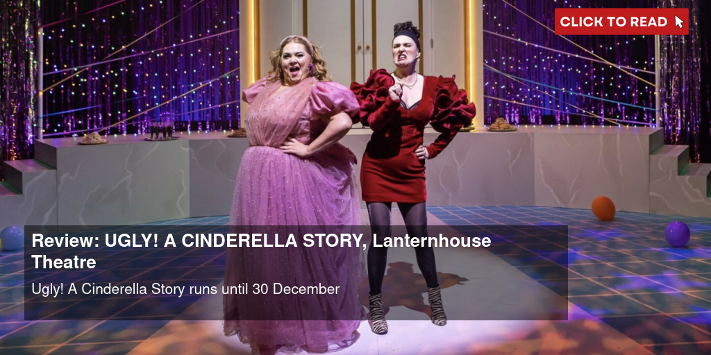 Review: UGLY! A CINDERELLA STORY, Lanternhouse Theatre - Vimarsana News