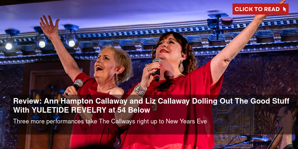 Review: Ann Hampton Callaway and Liz Callaway Doling Out The Good Stuff  With YULETIDE REVELRY at 54 Below