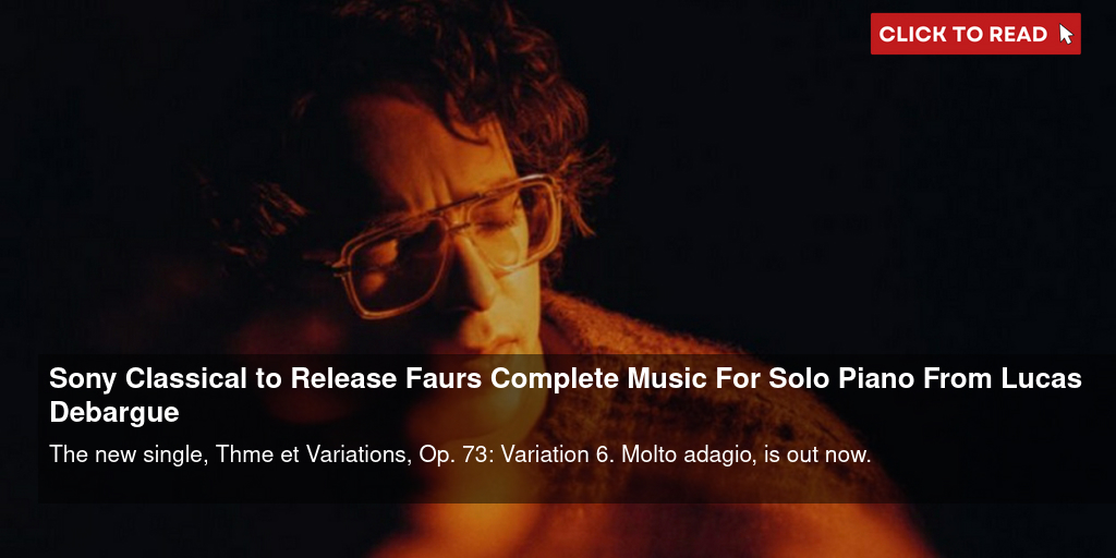 Sony Classical to Release Fauré's Complete Music For Solo Piano From Lucas Debargue - Vimarsana News