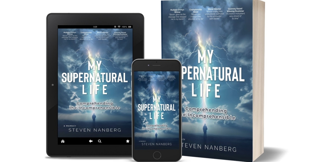 Steven Nanberg Releases New Memoir MY SUPERNATURAL LIFE: Comprehending The Incomprehensible 