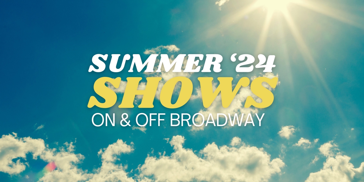 Summer 2024 NYC Theatre Guide: Broadway, Off-Broadway & Outdoors
