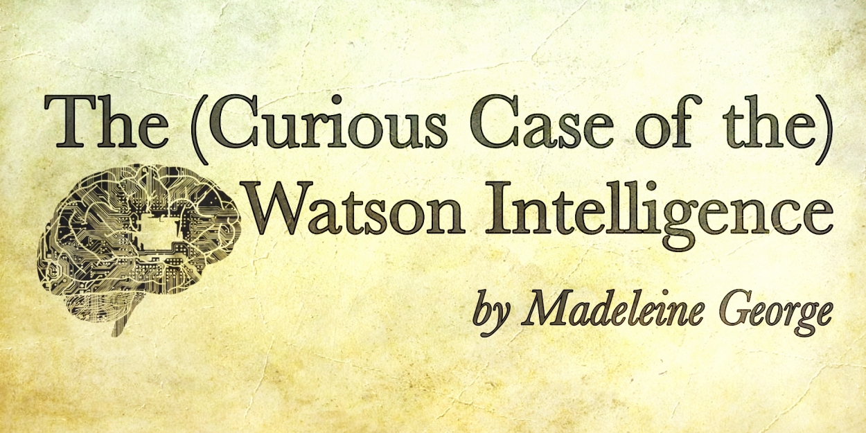 THE (CURIOUS CASE OF THE) WATSON INTELLIGENCE Comes to The Inspired Acting Company 