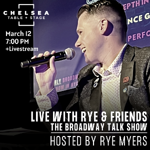 Chelsea Table + Stage Presents LIVE WITH RYE & FRIENDS ON BROADWAY- THE BROADWAY TALK SHOW  