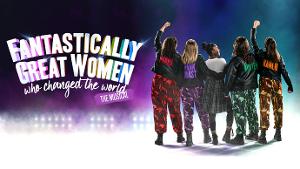 FANTASTICALLY GREAT WOMEN WHO CHANGED THE WORLD Comes To Milton Keynes Theatre This January 
