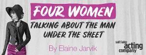 Salt Lake Acting Company Will Present the World Premiere of FOUR WOMEN TALKING ABOUT THE MAN UNDER THE SHEET 