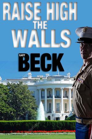 Gary Beck New Novel RAISE HIGH THE WALLS Released 