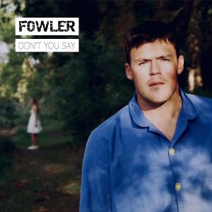 Fowler Releases New Single 'Don't You Say' 