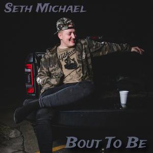 Seth Michael Releases New Single 'Bout To Be' 