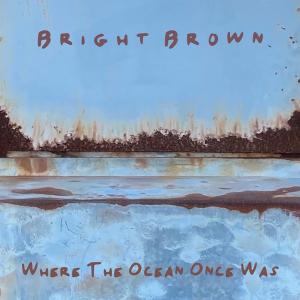Bright Brown Releases Fourth Studio Album WHERE THE OCEAN ONCE WAS 