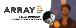 NewFilmmakers Los Angeles and ARRAY Present Conversation With Takeshi Fukunaga 