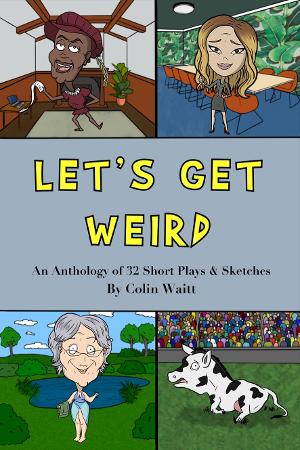 Colin Waitt Releases LET'S GET WEIRD: An Anthology Of 32 Short Plays & Sketches 