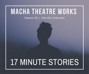 Macha Theatre Works Presents 17 MINUTE STORIES 