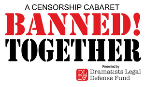 The Dramatists Legal Defense Fund Presents BANNED TOGETHER: A Censorship Cabaret 