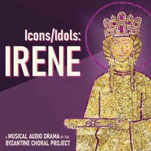 Byzantine Choral Project To Present Musical Audio Drama Icons/Idols: Irene 