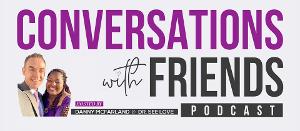 CONVERSATIONS WITH FRIENDS Podcast Launches With Hosts Danny McFarland And Dr. See Love 