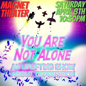 YOU ARE NOT ALONE: AN UPLIFTING SHOW ABOUT DEPRESSION Continues At Magnet Theater Returns April 8 Image