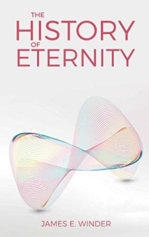 James E. Winder Releases New Book THE HISTORY OF ETERNITY Image