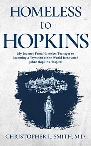 A Remarkable Journey from Desolation to Triumph: Homeless to Hopkins Chronicles the Inspirational Memoir of Christopher L. Smith, M.D. 