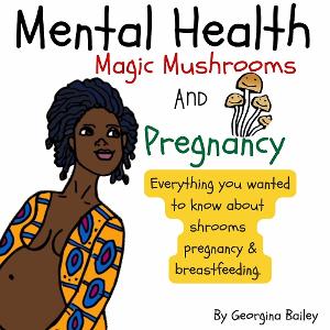 Georgina Bailey Releases New Book MENTAL HEALTH, MAGIC MUSHROOMS, AND PREGNANCY 