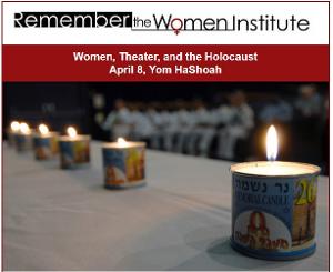 Remember the Women Institute Presents Presents WOMEN, THEATRE, AND THE HOLOCAUST 