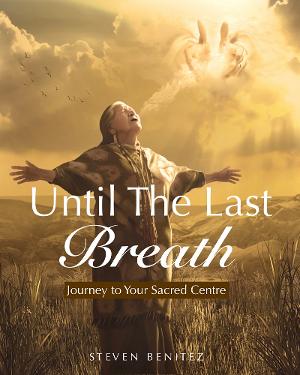 Discover The Profound Journey To Your Sacred Centre In UNTIL THE LAST BREATH By Steven Benitez  Image