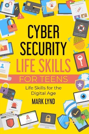 Mark Lynd Releases New Book CYBERSECURITY LIFE SKILLS FOR TEENS 