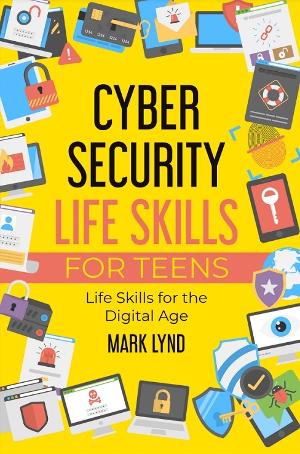 Mark Lynd Releases New Book CYBERSECURITY LIFE SKILLS FOR TEENS Image