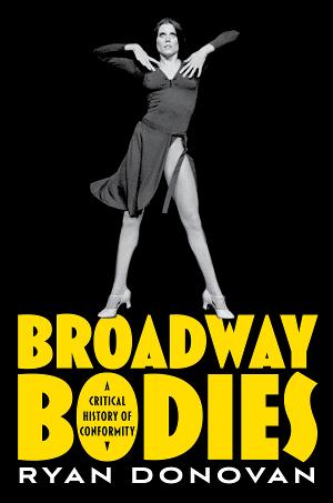 BROADWAY BODIES: A CRITICAL HISTORY OF CONFORMITY To Be Published By Oxford University Press February 2023 