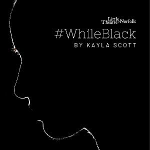Little Theatre Of Norfolk Presents #WhileBlack By Award-Winning Virginia Playwright Kayla Scott Image