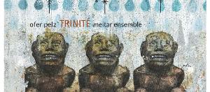 Contemporary Composer Ofer Pelz Releases Trinité Album Featuring Tel-Aviv's Meitar Ensemble  Image