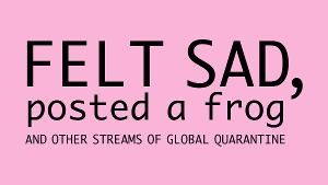 Cherry Artists' Collective to Present FELT SAD, POSTED A FROG (and Other Streams Of Global Quarantine) 