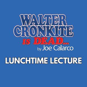 Cheney Hall Presents Lunchtime Lecture: WALTER CRONKITE IS DEAD 