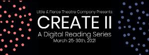 Little & Fierce Theatre Company Presents CREATE II: A Digital Reading Series Image