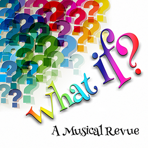 WHAT IF? A MUSICAL REVIEW Comes to the Lonny Chapman Theatre 