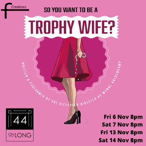 SO YOU WANT TO BE A TROPHY WIFE? Comes to The Drama Factory and 44 on Long 