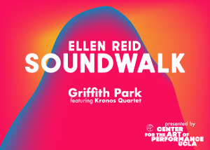 ​​​​​​​UCLA's Center for the Art of Performance Presents Ellen Reid's SOUNDWALK 