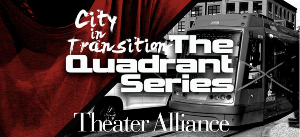 Theater Alliance Presents CITY IN TRANSITION: THE QUADRANT SERIES 