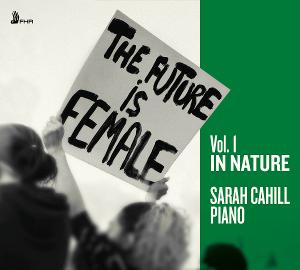 Pianist Sarah Cahill's THE FUTURE IS FEMALE, IN NATURE First Of Three Volumes Out March 4 Image