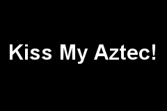 Kiss My Aztec!